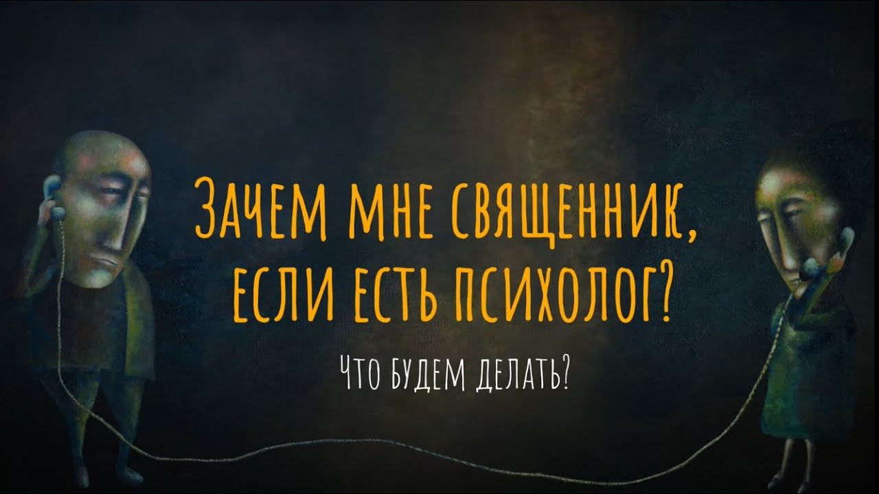 Зачем мне священник, если есть психолог? Что будем делать?