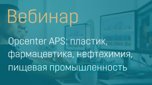 Вебинар Opcenter APS: пластик/фармацевтика/нефтехимия/пищевые продукты