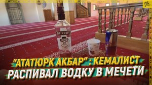 "Ататюрк акбар": кемалист распивал водку в мечети