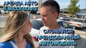 СЛОМАЛСЯ АРЕНДОВАННЫЙ АВТОМОБИЛЬ. ГДЕ ТОЧНО СТОИТ БРАТЬ АВТОМОБИЛЬ В АРЕНДУ В МАХАЧКАЛЕ!?