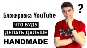 Блокировка Youtube. Что будет с каналом Handmade? Я показал лицо