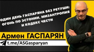 Один день Гаспаряна без ретуши: огонь по Эстонии, мизантропия и кодекс чести