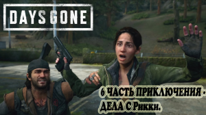 DAYS GONE: 6 ЧАСТЬ ПРИКЛЮЧЕНИЯ - ДЕЛА С Рикки