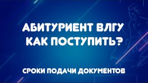 Как поступить? Абитуриенту ВлГУ | Сроки приема