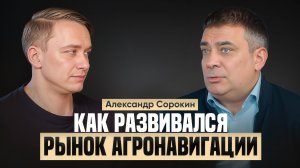 Александр Сорокин - про агронавигацию, автопилоты, ГлоНАШ и становление компании АГРОштурман