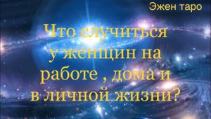 ЧТО СЛУЧИТЬСЯ У ЖЕНЩИН НА РАБОТЕ , ДОМА, В ЛИЧНОЙ ЖИЗНИ В БЛИЖАЙШЕЕ ВРЕМЯ