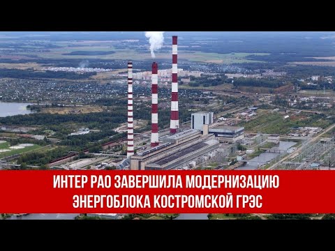 Интер РАО завершила модернизацию энергоблока Костромской ГРЭС.