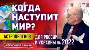 КОГДА НАСТУПИТ МИР? АСТРОПРОГНОЗ ДЛЯ РОССИИ И УКРАИНЫ НА 2022. АЛЕКСАНДР ЗАРАЕВ 2022