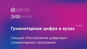 Гуманитарная цифра в вузах (2024): секция «Построение цифровых гуманитарных программ»