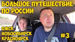 ЗА МАШИНОЙ НА ЗАПАД БОЛЬШОЕ ПУТЕШЕСТВИЕ ПО РОССИИ # 3  Омск, Новосибирск, Красноярск.
