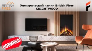 Электрокамин Knightwood - новинка 2024 года от British Fires