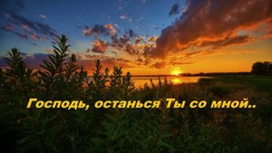 Господь, останься Ты со мной..