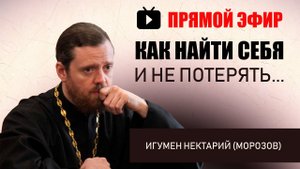 Как найти себя и Не потерять _ Игумен Нектарий (Морозов).mp4