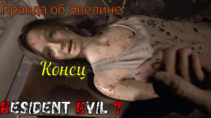 Правда об Эвелине! Resident Evil 7! Конец!