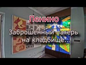 Заброшенный лагерь Ленино. Он стоит на кладбище !!!