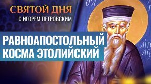 РАВНОАПОСТОЛЬНЫЙ КОСМА ЭТОЛИЙСКИЙ / СВЯТОЙ ДНЯ