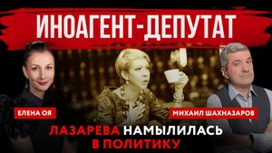Иноагент-депутат. Лазарева намылилась в политику | Елена Оя и Михаил Шахназаров