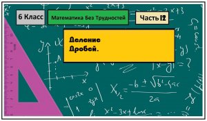 Математика Без Трудностей. 6-й Класс Тема 12. Деление Дробей.