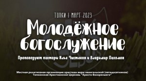 МОЛОДЁЖНОЕ БОГОСЛУЖЕНИЕ | Топки | МАРТ 2023 | Илья Чистяков и Владимир Пахомов