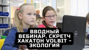 Вводный вебинар Скретч-хакатон VolBIT - ЭКОЛОГИЯ