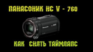 КАК СНЯТЬ ТАЙМЛАПС НА КАМЕРУ ПАНАСОНИК HC  V - 760