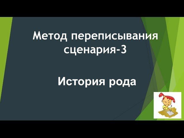 Метод переписывания сценария* Часть 3* История рода