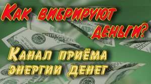 Как вибрируют деньги / Канал приема энергии денег
