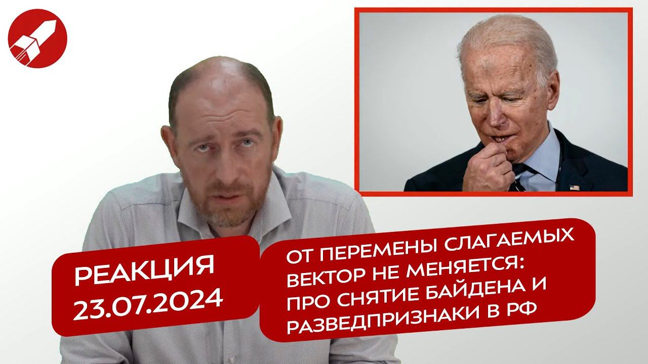 Реакция 23.07.24 От перемены слагаемых вектор не меняется: про снятие Байдена и разведпризнаки в РФ
