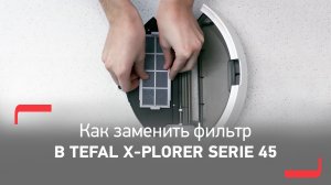 Как заменить фильтр в роботе-пылесосе Tefal X-plorer Serie 45