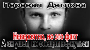 Перевал Дятлова. Невероятно, но это факт. А он ушел, но обещал вернуться.