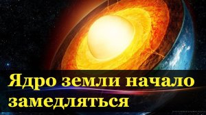 Вращение ядра Земли начало замедляться. Новости инсайдеров.