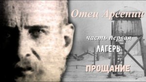 11. Отец Арсений. Часть 1 Лагерь. Все меняется. Прощание