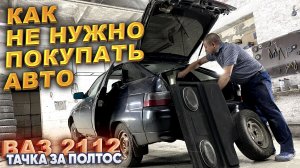 Тачка за полтос. ВАЗ 2112. Как не нужно покупать авто