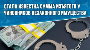 Стала известна сумма изъятого у чиновников незаконного имущества