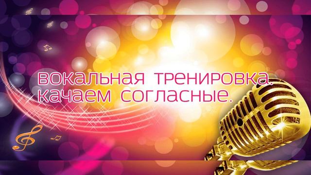 Вокальная тренировка.1.Качаем согласные.