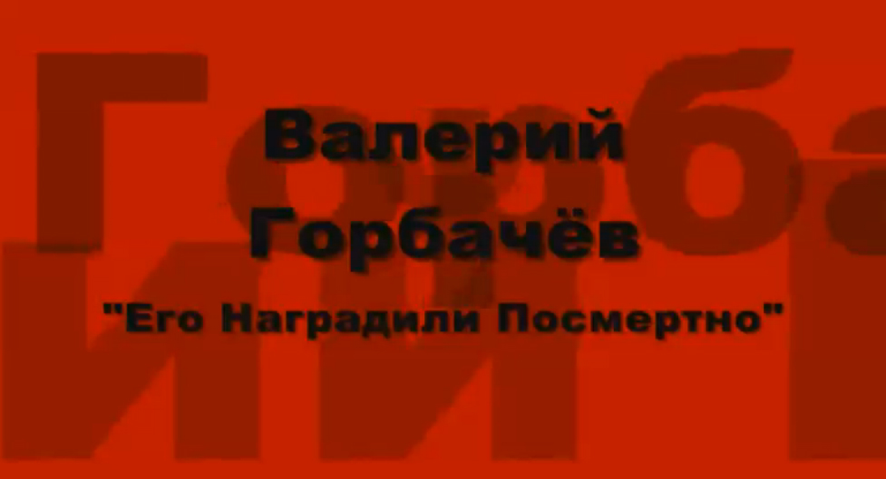 Валерий Горбачёв -  Его наградили посмертно