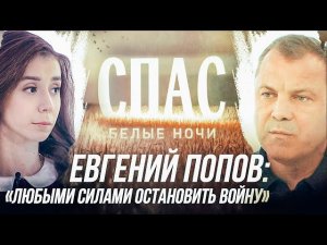 ЕВГЕНИЙ ПОПОВ: "ЛЮБЫМИ СИЛАМИ ОСТАНОВИТЬ ВОЙНУ". БЕЛЫЕ НОЧИ НА СПАСЕ