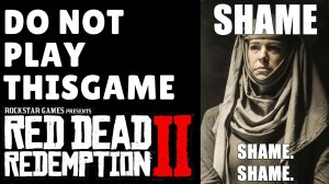 Shame On You For Playing Red Dead Redemption 2!