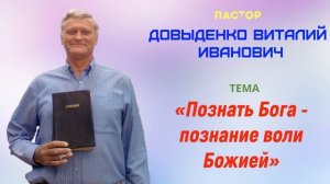 «Познать Бога - познание воли Божией» - Довыденко В.И. | Проповедь