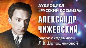 Очерк академика Л.В.Шапошниковой об Александре Чижевском. Проект «Русский космизм»