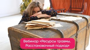 Бесплатный вебинар «Ресурсы травмы. Расстановочный подход».