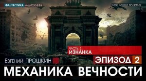 МЕХАНИКА ВЕЧНОСТИ - Часть 1: Изнанка - ЭПИЗОД 2 - Евгений Прошкин (читает Алексей Крутиков)