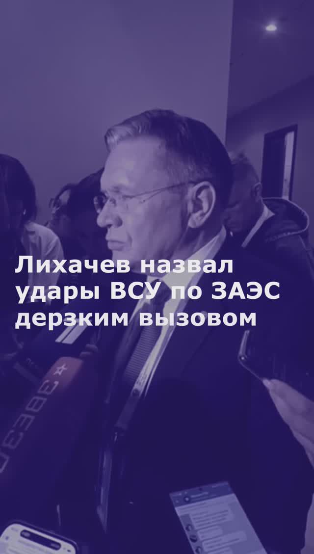 Лихачев назвал удары ВСУ по ЗАЭС дерзким вызовом канонам МАГАТЭ и ООН