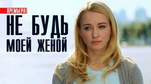 Не будь моей женой 1-4 серия Мелодрама 2023 на Россия 1 дата выхода и сюжет