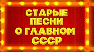СТАРЫЕ ПЕСНИ О ГЛАВНОМ. СССР - ЛУЧШИЕ СОВЕТСКИЕ ПЕСНИ