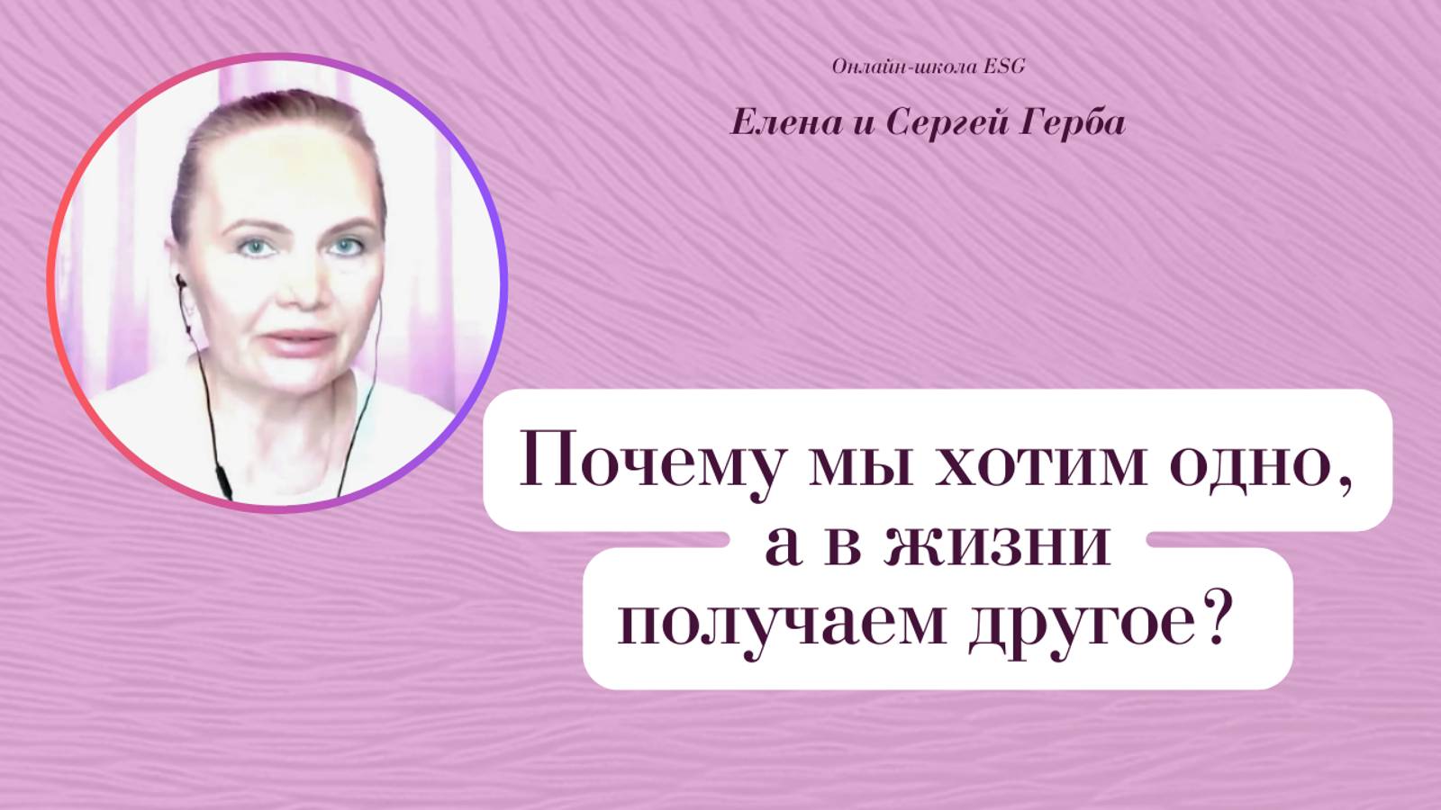 Почему мы хотим одно, а в жизни получаем другое? Фрагмент вебинара. Елена Герба #ESG