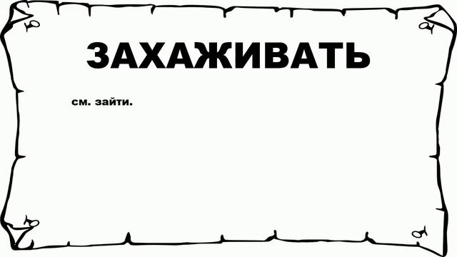 ЗАХАЖИВАТЬ - что это такое? значение и описание смотреть онлайн