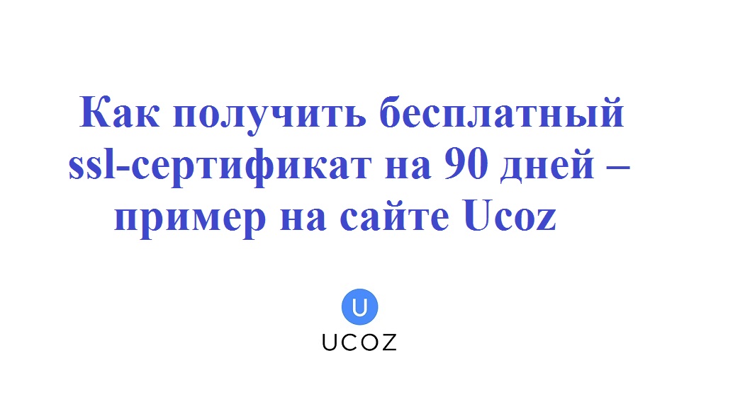 Как получить бесплатный ssl сертификат на 90 дней – пошаговый пример на сайте Ucoz