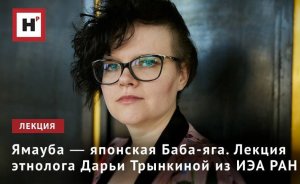 ЯМАУБА ― ЯПОНСКАЯ БАБА-ЯГА. ЛЕКЦИЯ ЭТНОЛОГА ДАРЬИ ТРЫНКИНОЙ ИЗ ИЭА РАН