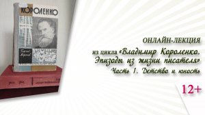 «Детство и юность» (онлайн-лекция) / цикл «Владимир Короленко. Эпизоды из жизни писателя»